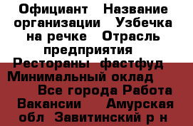 Официант › Название организации ­ Узбечка на речке › Отрасль предприятия ­ Рестораны, фастфуд › Минимальный оклад ­ 25 000 - Все города Работа » Вакансии   . Амурская обл.,Завитинский р-н